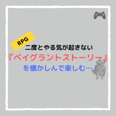 『ベイグラントストーリー』はPSの中では二度とやる気が起きないRPG…！