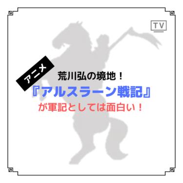 『アルスラーン戦記』が軍記アニメとしては勉強したくなるぐらいおすすめ…！