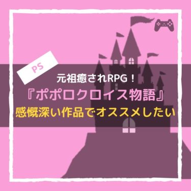 『ポポロクロイス物語』は元祖癒されRPGで、PSでは感慨深くておすすめできる。