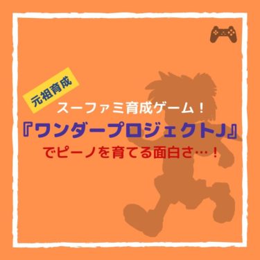 『ワンダープロジェクトＪ』でスーファミ育成ゲームでおすすめできる…！ピーノを育てるスクエニ作品。