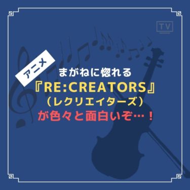 『Re:CREATORS（レクリエイターズ）』は「まがね」に全力で惚れるぐらい面白いアニメ…！