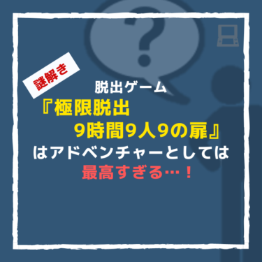 『極限脱出 9時間9人9の扉』は脱出ゲームミステリーとしては最高におすすめ…！