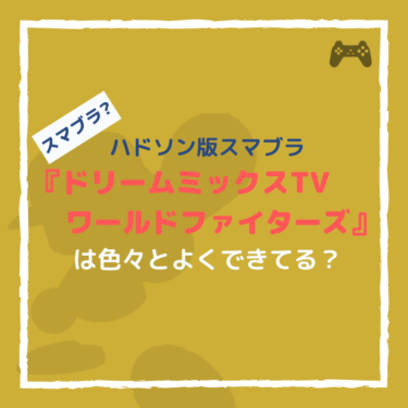 『ドリームミックスTV ワールドファイターズ』はハドソン版スマブラとしては色々とよくできてる。