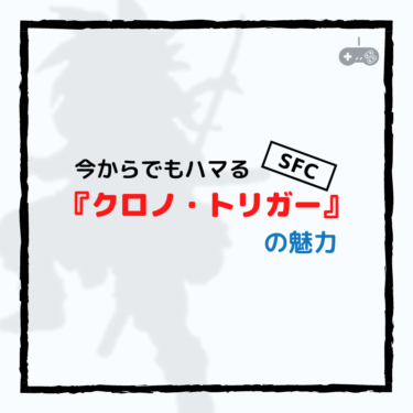 『クロノ・トリガー』の今からでもハマる魅力。